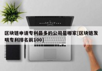 区块链申请专利最多的公司是哪家[区块链发明专利排名前100]