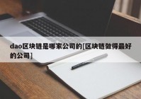 dao区块链是哪家公司的[区块链做得最好的公司]