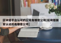 区块链平台认可的公司有哪些公司[区块链国家认证的有哪些公司]