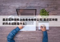 最近区块链概念股票有哪些公司[最近区块链的热点话题是什么]