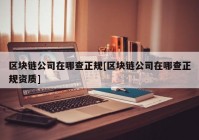 区块链公司在哪查正规[区块链公司在哪查正规资质]