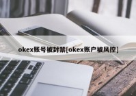 okex账号被封禁[okex账户被风控]