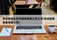 安远智能化区块链有哪些公司上市[安远智能装备有限公司]