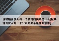 区块链合伙人与一个公司的关系是什么[区块链合伙人与一个公司的关系是什么意思]