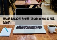 区块链取证公司有哪些[区块链有哪些公司是合法的]