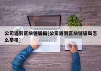 公司遇到区块链骗局[公司遇到区块链骗局怎么举报]