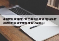 硅谷做区块链的公司主要有几家公司[硅谷做区块链的公司主要有几家公司啊]