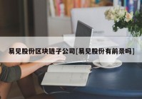 易见股份区块链子公司[易见股份有前景吗]