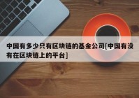 中国有多少只有区块链的基金公司[中国有没有在区块链上的平台]