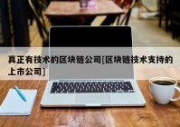 真正有技术的区块链公司[区块链技术支持的上市公司]