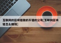 互联网的区块链做的不错的公司[互联网区块链怎么赚钱]