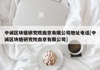 中诚区块链研究院南京有限公司地址电话[中诚区块链研究院南京有限公司]