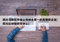 四川注册区块链公司排名第一的有哪些企业[四川区块链研究中心]