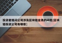 投资者提问公司涉及区块链业务的问题[区块链投资公司有哪些]