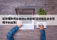 区块链如何运用到公司管理[区块链在企业管理中的应用]