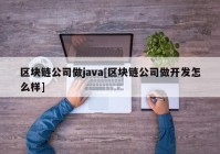 区块链公司做java[区块链公司做开发怎么样]