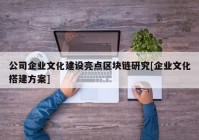 公司企业文化建设亮点区块链研究[企业文化搭建方案]