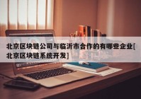 北京区块链公司与临沂市合作的有哪些企业[北京区块链系统开发]