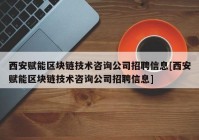 西安赋能区块链技术咨询公司招聘信息[西安赋能区块链技术咨询公司招聘信息]