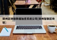 郑州区块链数据加密系统公司[郑州智联区块链]