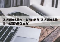 区块链技术是哪个公司的开发[区块链技术是哪个公司的开发方向]