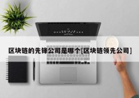 区块链的先锋公司是哪个[区块链领先公司]