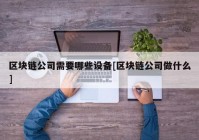 区块链公司需要哪些设备[区块链公司做什么]