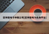 区块链电子仲裁公司[区块链电子政务平台]