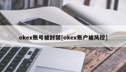 okex账号被封禁[okex账户被风控]