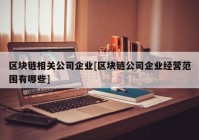 区块链相关公司企业[区块链公司企业经营范围有哪些]