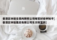 香港区块链交易所牌照公司哪家好些啊知乎[香港区块链集团有限公司东方财富网]