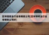 区块链就业行业有哪些公司[区块链就业行业有哪些公司好]