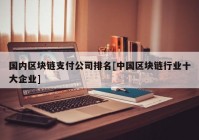 国内区块链支付公司排名[中国区块链行业十大企业]