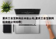 重庆工业互联网区块链公司[重庆工业互联网区块链公司招聘]