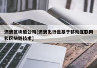 滴滴区块链公司[滴滴出行是基于移动互联网和区块链技术]