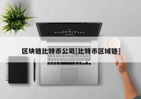 区块链比特币公司[比特币区域链]