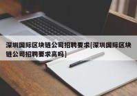 深圳国际区块链公司招聘要求[深圳国际区块链公司招聘要求高吗]