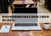 赣州区块链数据制作哪家公司好做[江西区块链行业协会]