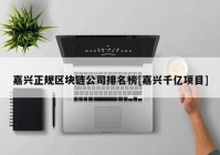 嘉兴正规区块链公司排名榜[嘉兴千亿项目]