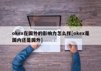 okex在国外的影响力怎么样[okex是国内还是国外]