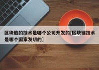 区块链的技术是哪个公司开发的[区块链技术是哪个国家发明的]