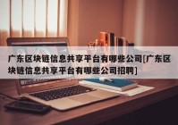 广东区块链信息共享平台有哪些公司[广东区块链信息共享平台有哪些公司招聘]