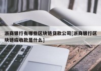 浙商银行有哪些区块链贷款公司[浙商银行区块链应收款是什么]