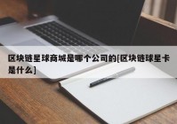 区块链星球商城是哪个公司的[区块链球星卡是什么]