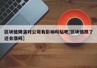 区块链降温对公司有影响吗贴吧[区块链跌了还会涨吗]