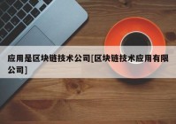 应用是区块链技术公司[区块链技术应用有限公司]