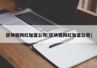 区块链网红加盟公司[区块链网红加盟公司]